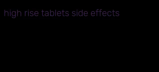 high rise tablets side effects