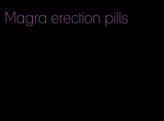 Magra erection pills