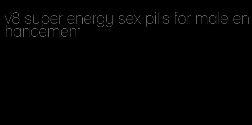 v8 super energy sex pills for male enhancement