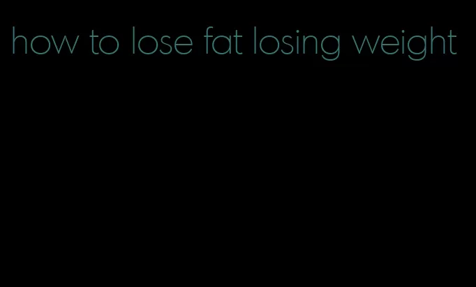 how to lose fat losing weight