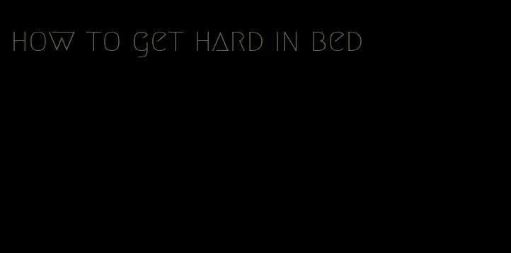 how to get hard in bed