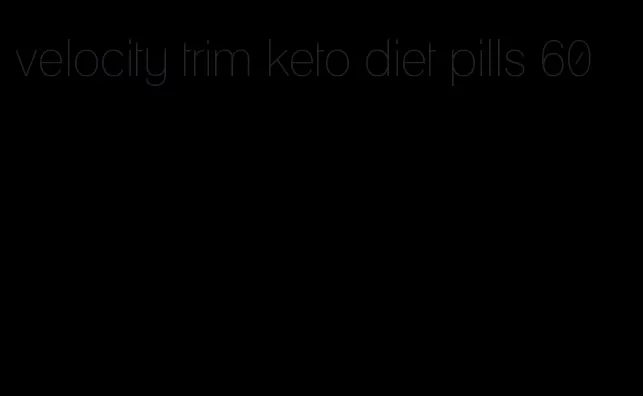 velocity trim keto diet pills 60