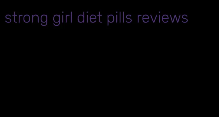 strong girl diet pills reviews