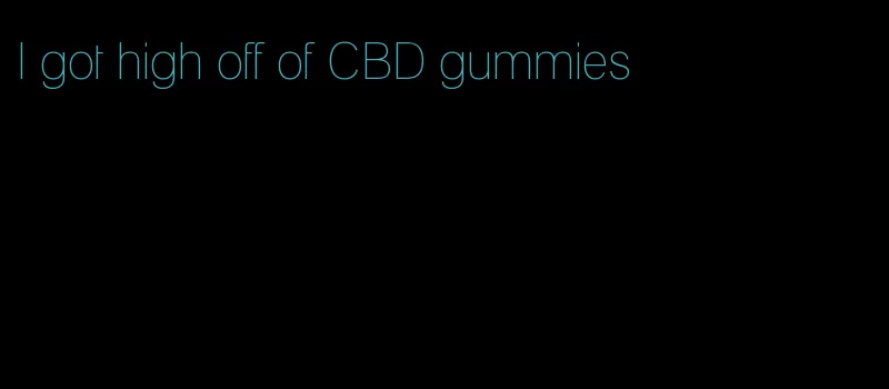 I got high off of CBD gummies