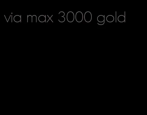 via max 3000 gold