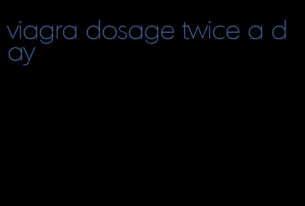 viagra dosage twice a day