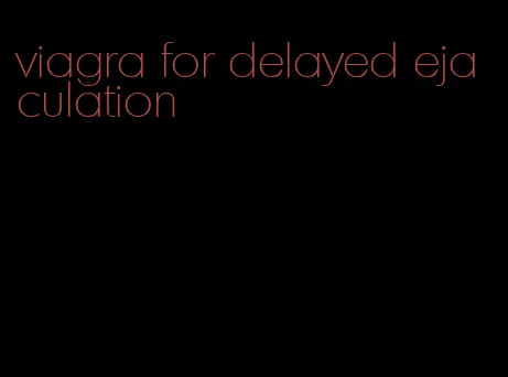 viagra for delayed ejaculation