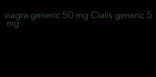 viagra generic 50 mg Cialis generic 5 mg