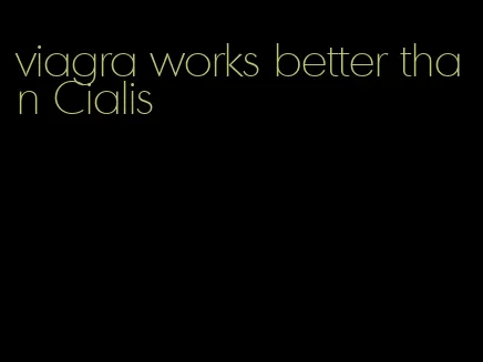 viagra works better than Cialis