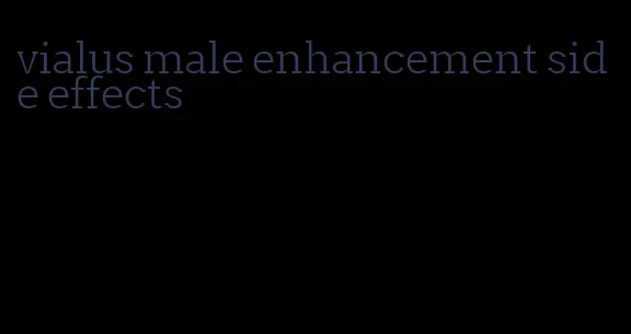 vialus male enhancement side effects