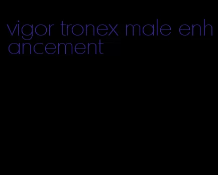 vigor tronex male enhancement