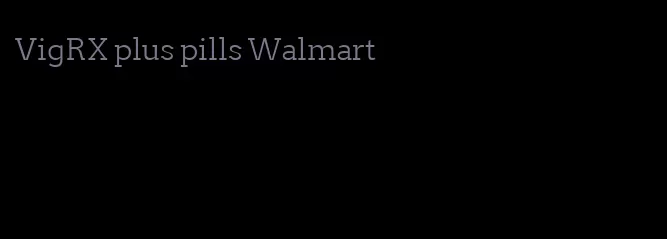 VigRX plus pills Walmart