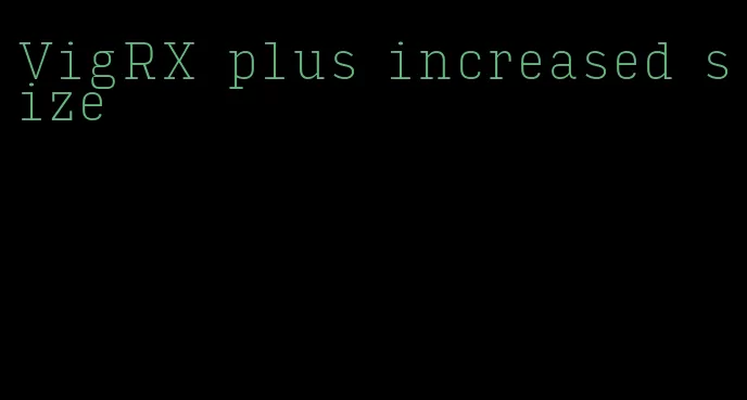 VigRX plus increased size