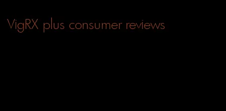 VigRX plus consumer reviews