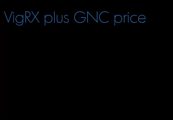 VigRX plus GNC price