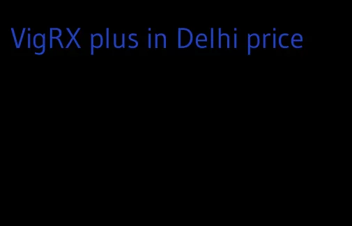 VigRX plus in Delhi price