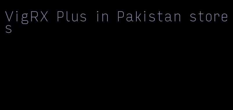 VigRX Plus in Pakistan stores