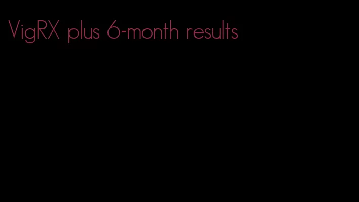 VigRX plus 6-month results