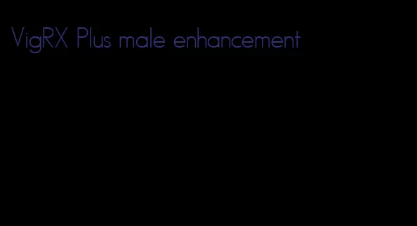 VigRX Plus male enhancement