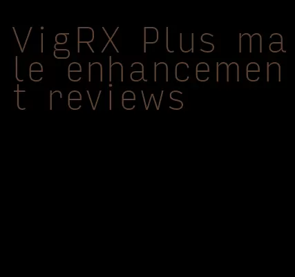 VigRX Plus male enhancement reviews