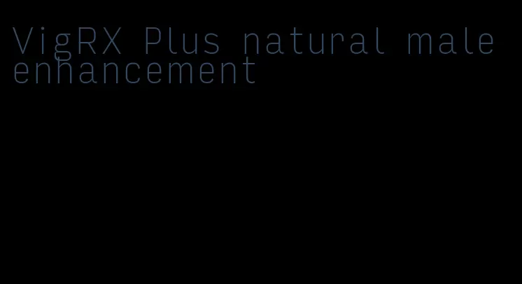 VigRX Plus natural male enhancement