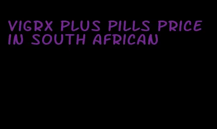 VigRX plus pills price in South African