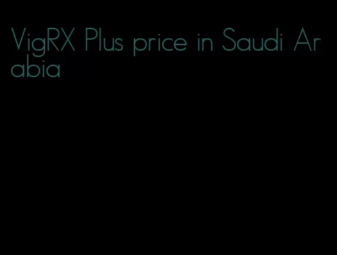 VigRX Plus price in Saudi Arabia