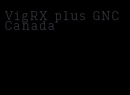 VigRX plus GNC Canada