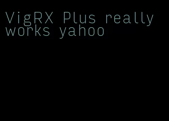 VigRX Plus really works yahoo