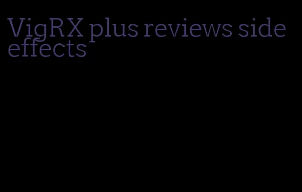 VigRX plus reviews side effects