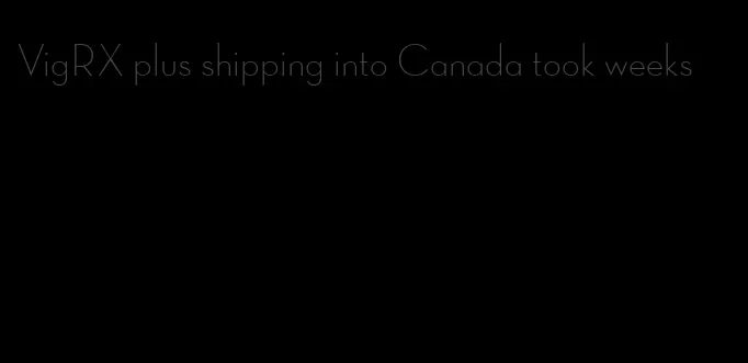 VigRX plus shipping into Canada took weeks