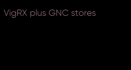 VigRX plus GNC stores