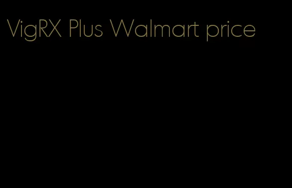 VigRX Plus Walmart price