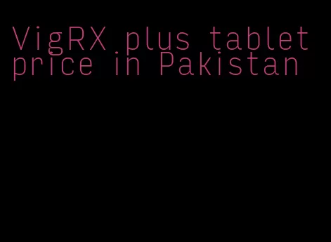 VigRX plus tablet price in Pakistan