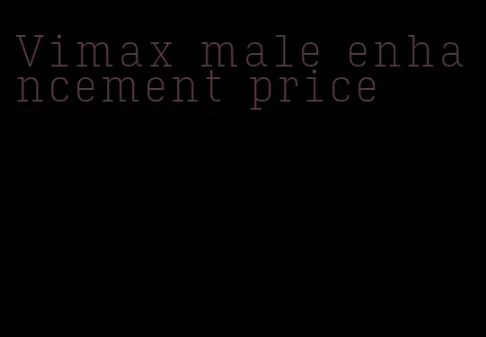 Vimax male enhancement price