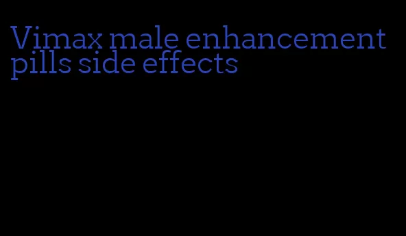 Vimax male enhancement pills side effects