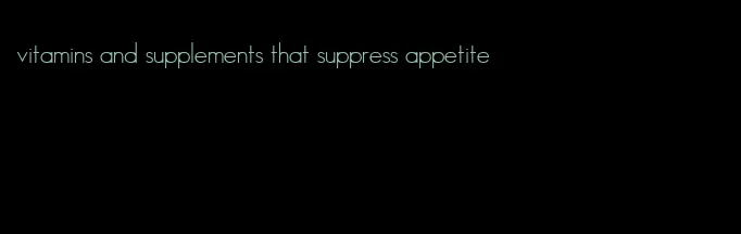 vitamins and supplements that suppress appetite