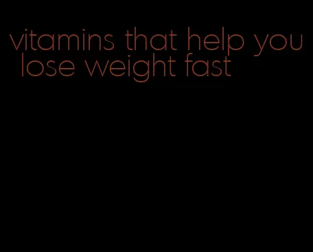 vitamins that help you lose weight fast