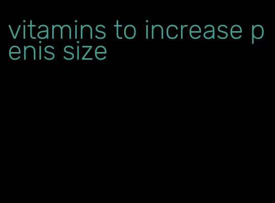 vitamins to increase penis size