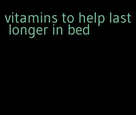 vitamins to help last longer in bed