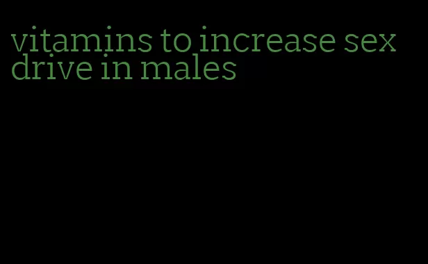 vitamins to increase sex drive in males