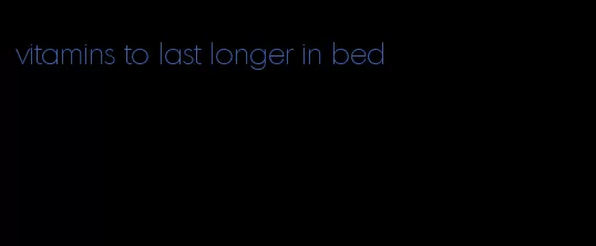 vitamins to last longer in bed