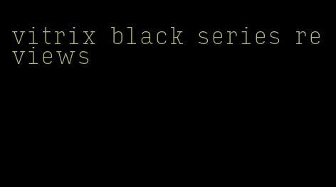 vitrix black series reviews