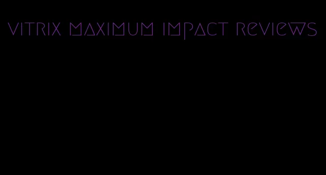 vitrix maximum impact reviews