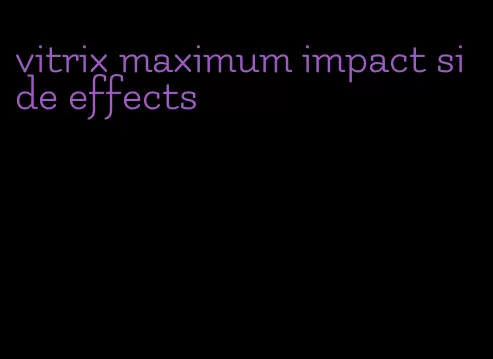 vitrix maximum impact side effects