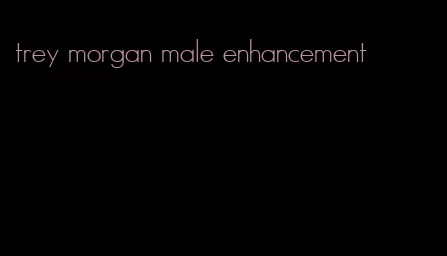 trey morgan male enhancement