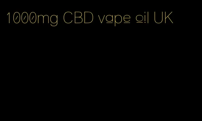 1000mg CBD vape oil UK