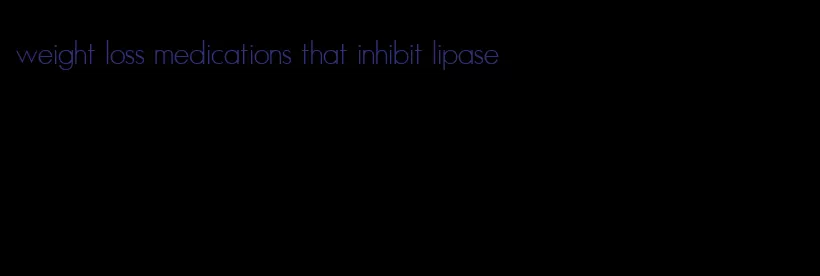 weight loss medications that inhibit lipase