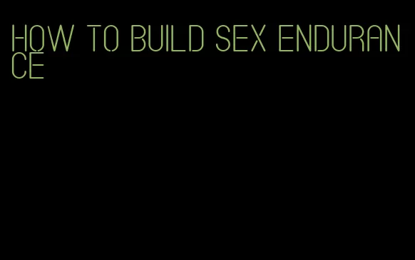 how to build sex endurance