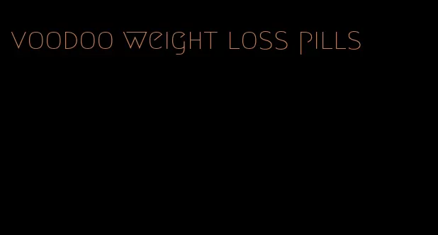 voodoo weight loss pills